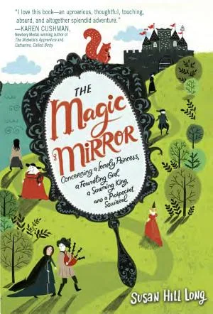 Cover of The Magic Mirror: Concerning a Lonely Princess, a Foundling Girl, a Scheming King, and a Pickpocket Squirrel