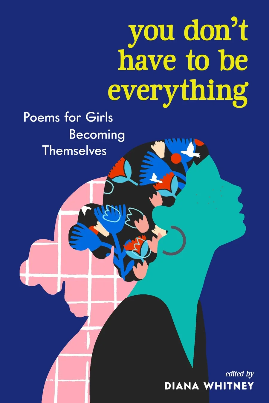 Cover of You Don’t Have to Be Everything: Poems for Girls Becoming Themselves