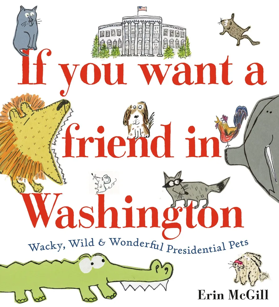 Cover of If You Want a Friend in Washington: Wacky, Wild, & Wonderful Presidential Pets