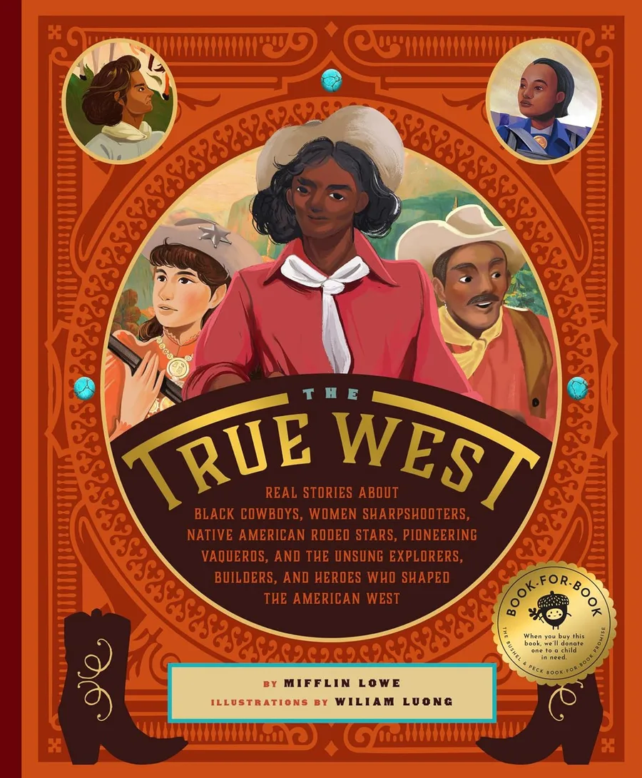 Cover of THE TRUE WEST: REAL STORIES ABOUT BLACK COWBOYS, WOMEN SHARPSHOOTERS, NATIVE AMERICAN RODEO STARS, PIONEERING VAQUEROS, AND THE UNSUNG EXPLORERS, BUILDERS, AND HEROES WHO SHAPED THE AMERICAN WEST