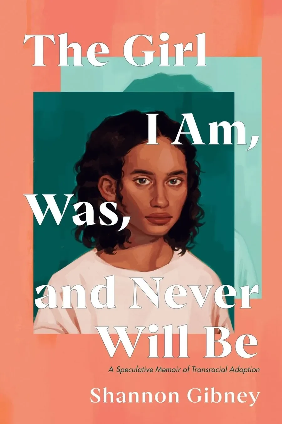 Cover of The Girl I Am, Was, and Never Will Be: A Speculative Memoir of Transracial Adoption