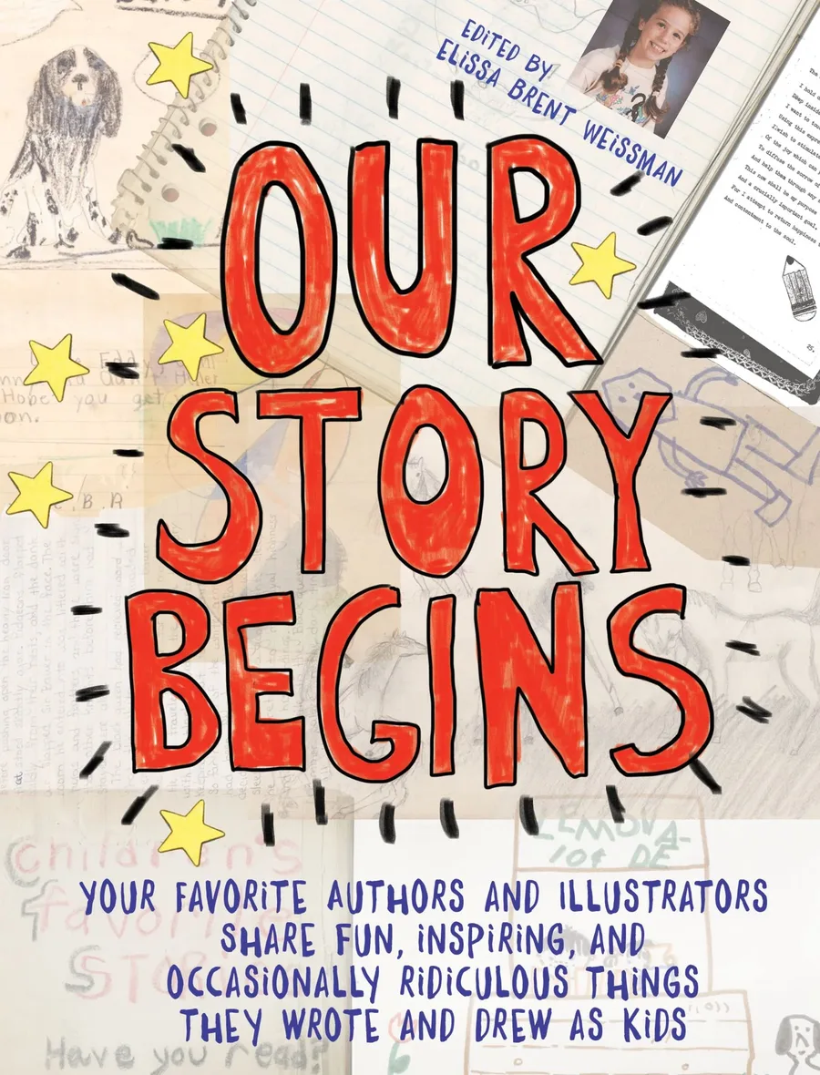 Cover of Our Story Begins: Your Favorite Authors and Illustrators Share Fun, Inspiring, and Occasionally Ridiculous Things They Wrote and Drew as Kids