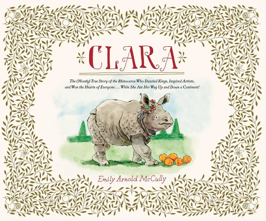 Cover of Clara: The (Mostly) True Story of the Rhinoceros Who Dazzled Kings, Inspired Artists, and Won the Hearts of Everyone . . . While She Ate Her Way Up and Down a Continent