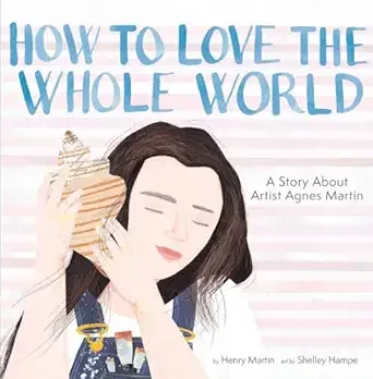 Cover of How to Love the Whole World: A Story About Artist Agnes Martin