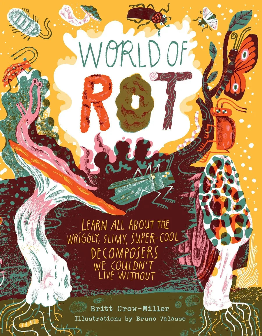 Cover of World of Rot: Learn All About the Wriggly, Slimy, Super-Cool Decomposers We Couldn’t Live Without