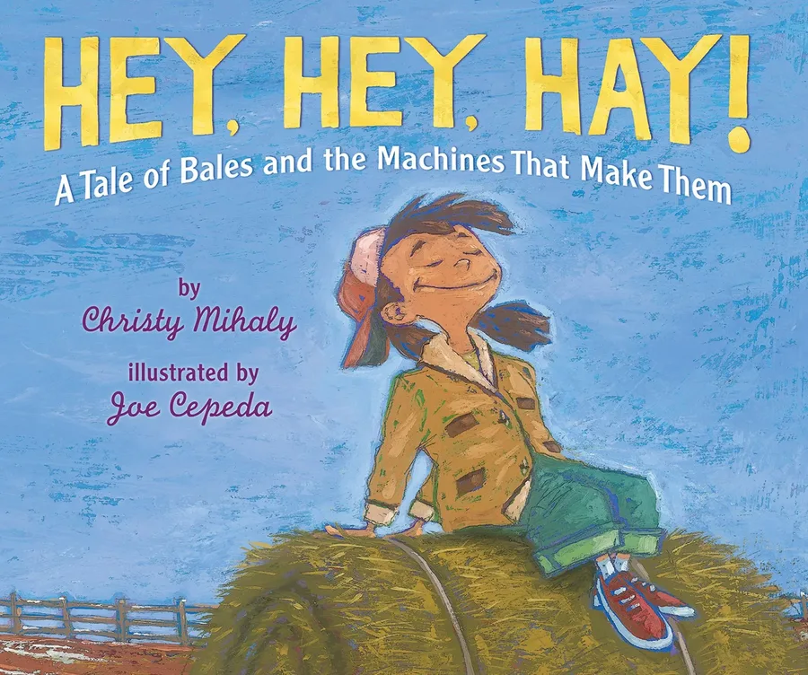 Cover of Hey, Hey, Hay!: A Tale of Bales and the Machines That Make Them