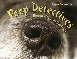Cover of Poop Detectives: Working Dogs in the Field