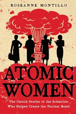Cover of ATOMIC WOMEN: THE UNTOLD STORIES OF THE SCIENTISTS WHO HELPED CREATE THE NUCLEAR BOMB
